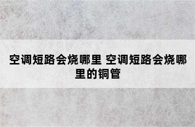 空调短路会烧哪里 空调短路会烧哪里的铜管